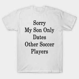 Sorry My Son Only Dates Other Soccer Players T-Shirt